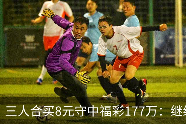 三人合买8元守中福彩177万：继续合买提高倍数